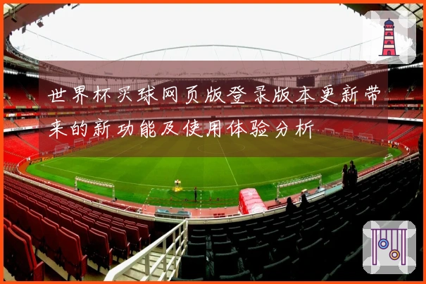 世界杯买球网页版登录版本更新带来的新功能及使用体验分析