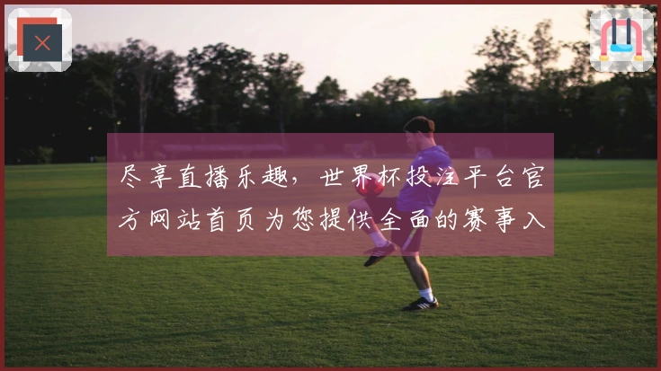 尽享直播乐趣,世界杯投注平台官方网站首页为您提供全面的赛事入口和优质体验