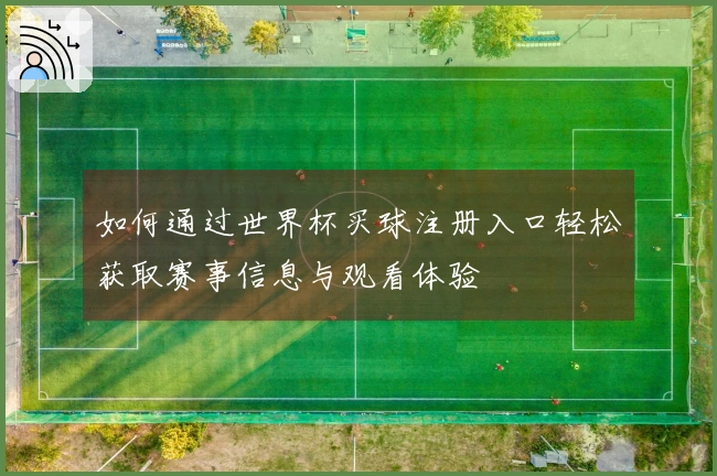 如何通过世界杯买球注册入口轻松获取赛事信息与观看体验