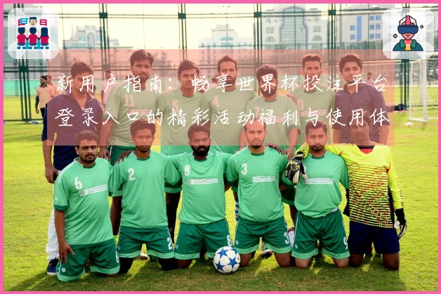 新用户指南：畅享世界杯投注平台登录入口的精彩活动福利与使用体验