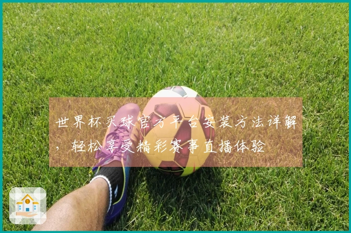 世界杯买球官方平台安装方法详解,轻松享受精彩赛事直播体验