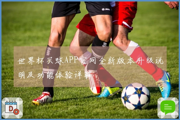 世界杯买球APP官网全新版本升级说明及功能体验详解