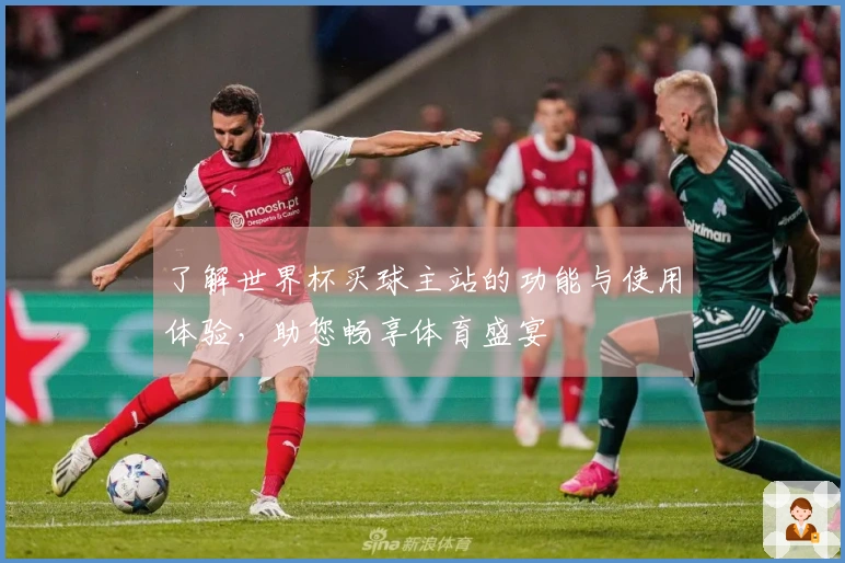 了解世界杯买球主站的功能与使用体验,助您畅享体育盛宴