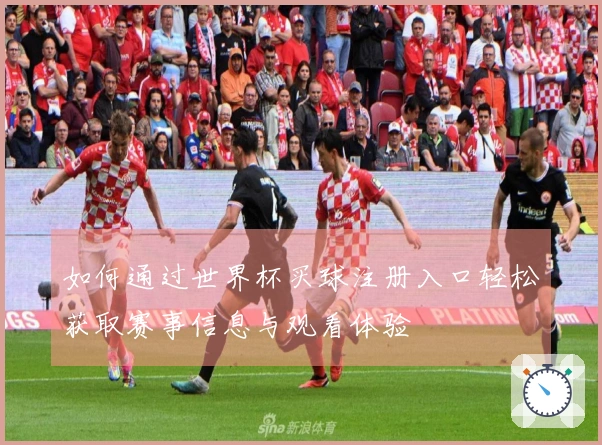 如何通过世界杯买球注册入口轻松获取赛事信息与观看体验