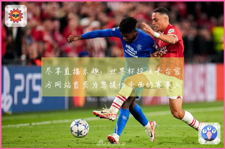 尽享直播乐趣，世界杯投注平台官方网站首页为您提供全面的赛事入口和优质体验