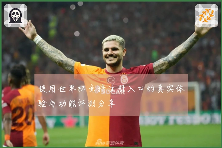 使用世界杯竞猜注册入口的真实体验与功能评测分享