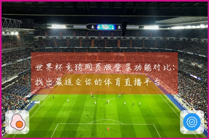 世界杯竞猜网页版登录功能对比：找出最适合你的体育直播平台