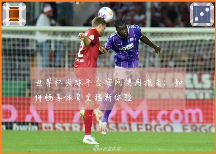 世界杯买球平台官网使用指南：如何畅享体育直播新体验